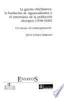 La guerra chichimeca, la fundación de Aguascalientes y el exterminio de la población aborigen, 1548-1620