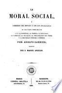 La Moral social, ó, Deberes del Estado y de los ciudadanos en todo cuanto tiene relacion con la propiedad, la familia, la educacion ...
