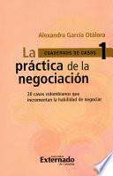 La práctica de la negociación: 20 casos colombianos que incrementan la habilidad de negociar