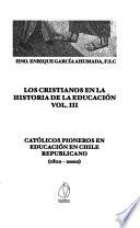 Los cristianos en la historia de la educación: Católicos pioneros en educación en Chile republicano (1810-2000)