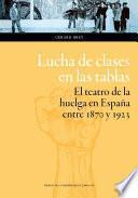 LUCHA DE CLASES EN LAS TABLAS.EL TEATRO DE LA HUELGA EN ESPAÑA ENTRE 1870 Y 1923