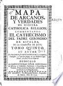 Mapa de arcanos y verdades de nuestra catholica religion, commentando el cathecismo del padre Geronimo de Ripalda de la Compañia de Iesus