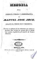 Memoria de las conducta pública y administrativa de Manuel José Arce, durante el período de su presidencia ...