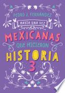 Mexicanas que hicieron historia 3 / Once Upon a Time... Mexican Women Who Made H istory 3