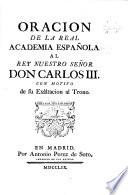 Oracion de la Real Academia Española al Rey ... Don Carlos III. con motivo de su exaltacion al trono