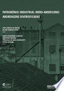 Património Industrial Ibero-Americano: abordagens diversificadas