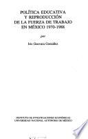 Política educativa y reproducción de la fuerza de trabajo en México, 1970-1988