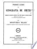 Primer libro de Geografia de Smith, ó geografia elemental dispuesta para niños segun el sistema de Smith escrita bajo un nuevo plan ... por A. Rojas, etc