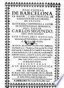 Real Capilla de Barcelona la mayor y mas principal de los reynos de la corona de Aragon, ilustrada y defendida a favor de nuestro gran monarca Rey y Senor Carlos Segundo