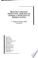 Reestructuración productiva, mercado de trabajo y sindicatos en América Latina