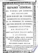 Repasso general de todos los escritos, del bachiller Don Diego de Torres, cathedratico de mathematicas, en la universitad de Salamanca, que para divertir los ociosos, y embarazar los ocupados