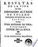 Resultas de la vida de don Fernando Aluarez de Toledo tercero duque de Alua escrita por don Iuan Antonio de Vera, y Figueroa conde de la Roca dedicada a la nobleza española