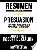 Resumen Extendido De Presuasion: Un Metodo Revolucionario Para Influir Y Persuadir - Basado En El Libro De Robert B. Cialdini