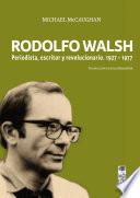Rodolfo Walsh. Periodista, escritor y revolucionario