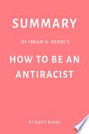 Summary of Ibram X. Kendi’s How to Be an Antiracist by Swift Reads