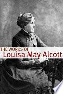 The Works of Louisa May Alcott (Annotated with Biography of Alcott and Plot Analysis)
