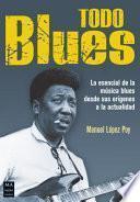 Todo Blues: Lo Esencial de la Música Blues Desde Sus Orígenes a la Actualidad