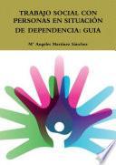 TRABAJO SOCIAL CON PERSONAS EN SITUACIÓN DE DEPENDENCIA: GUIA