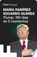 Trump: 100 días en 5 momentos (Flash Ensayo)