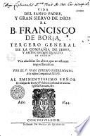 Vida del Santo padre... el B. Francisco de Borja, tercero general de la compan̂ia de Jesus... Vàn an̂adidas sus obras, que no estavan impressas antes, por el P. Juan Eusebio Nieremberg,...