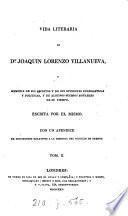 Vida literaria de dn. Joaquin Lorenzo Villanueva, o Memoria de sus escritos y de sus opiniones eclesiasticas y politicas [&c.]. Escrita por el mismo
