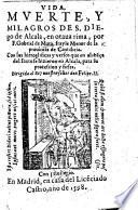 Vida, muerte y milagros de S. Diego de Alcala, en otaua rima ... Con las hieroglificas y versos que en alabāça del santo se hizieron en Alcala, para su procession y fiesta, etc