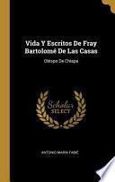 Vida Y Escritos De Fray Bartolomé De Las Casas: Obispo De Chiapa