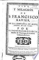 Vida y milagros de San Francisco Xavier, de la Compañia de Jesus, apostol de las Indias